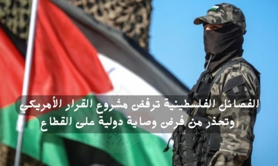 فصائل فلسطينية: مشروع القرار الأمريكي يحاول فرض وصاية دولية على غزة